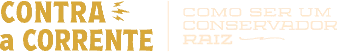 Contra a Corrente - Como Ser Um Conservador Raiz